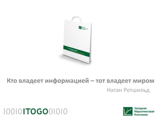 Кто владеет информацией – тот владеет миром
                             Натан Ротшильд
 