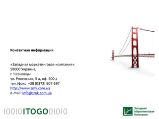 Контактная информация


«Западная маркетинговая компания»:
58000 Украина,
г. Черновцы
ул. Ровенская, 5 а, оф. 500 а
тел./факс +38 (0372) 907-597
http://www.zmk.com.ua
e-mail: info@zmk.com.ua
 