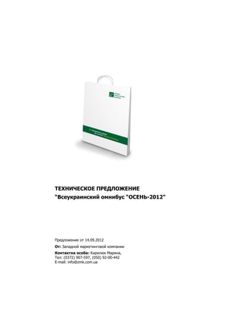 ТЕХНИЧЕСКОЕ ПРЕДЛОЖЕНИЕ
“Всеукраинский омнибус “ОСЕНЬ-2012”




Предложение от 14.09.2012
От: Западной маркетинговой компании
Контактна особа: Кирилюк Марина,
Тел: (0372) 907-597, (050) 92-00-442
E-mail: info@zmk.com.ua
 