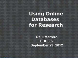 Using Online
 Databases
for Research

   Raul Marrero
     EDU352
September 29, 2012

                     Page 1
 