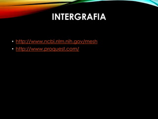 INTERGRAFIA
• http://www.ncbi.nlm.nih.gov/mesh
• http://www.proquest.com/
 