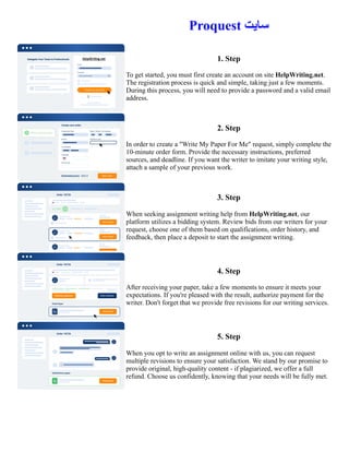 Proquest ‫سایت‬
1. Step
To get started, you must first create an account on site HelpWriting.net.
The registration process is quick and simple, taking just a few moments.
During this process, you will need to provide a password and a valid email
address.
2. Step
In order to create a "Write My Paper For Me" request, simply complete the
10-minute order form. Provide the necessary instructions, preferred
sources, and deadline. If you want the writer to imitate your writing style,
attach a sample of your previous work.
3. Step
When seeking assignment writing help from HelpWriting.net, our
platform utilizes a bidding system. Review bids from our writers for your
request, choose one of them based on qualifications, order history, and
feedback, then place a deposit to start the assignment writing.
4. Step
After receiving your paper, take a few moments to ensure it meets your
expectations. If you're pleased with the result, authorize payment for the
writer. Don't forget that we provide free revisions for our writing services.
5. Step
When you opt to write an assignment online with us, you can request
multiple revisions to ensure your satisfaction. We stand by our promise to
provide original, high-quality content - if plagiarized, we offer a full
refund. Choose us confidently, knowing that your needs will be fully met.
Proquest ‫سایت‬ Proquest ‫سایت‬
 