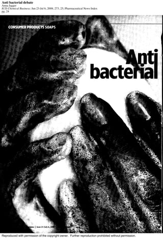 Anti bacterial debate
Anna Jagger
ICIS Chemical Business; Jun 23-Jul 6, 2008; 273, 25; Pharmaceutical News Index
pg. 24




Reproduced with permission of the copyright owner. Further reproduction prohibited without permission.
 