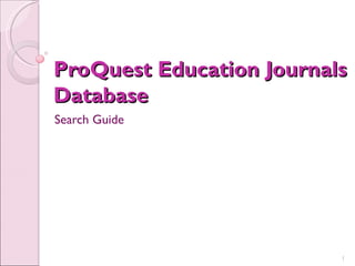 ProQuest Education Journals
Database
Search Guide




                          1
 