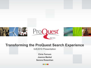 Transforming the ProQuest Search Experience  IUE2010 Presentation Chris Farnum Joanna Markel Serena Rosenhan 
