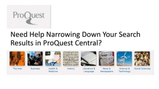Need Help Narrowing Down Your Search 
Results in ProQuest Central? 
 
