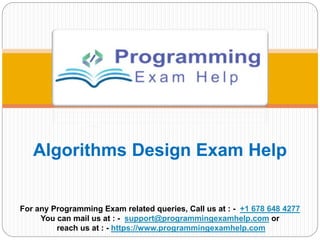 Algorithms Design Exam Help
For any Programming Exam related queries, Call us at : - +1 678 648 4277
You can mail us at : - support@programmingexamhelp.com or
reach us at : - https://www.programmingexamhelp.com
 