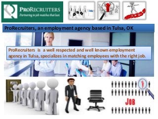 ProRecruiters, an employment agency based in Tulsa, OK
ProRecruiters is a well respected and well known employment
agency in Tulsa, specializes in matching employees with the right job.
 