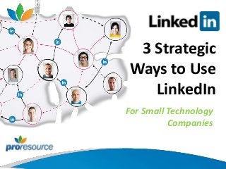 3 Strategic 
Ways to Use 
LinkedIn 
For Small Technology 
Companies 
 