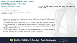 • Las terapias cardíacas rara vez conducen a una reducción tan grande del riesgo de
infarto de miocardio.
• Muchos ensayos clínicos aleatorios de alta calidad sobre ICP versus tratamiento
médico óptimo solo en pacientes con angina estable se realizaron en la era previa
a la FFR y, en el mejor de los casos, muestran una pequeña reducción en el IM a
largo plazo y la mortalidad.
• Es importante destacar que la mayoría de las bases de datos cardiovasculares no
capturan detalles clave sobre los factores de riesgo no cardíacos
¿cuál es la mejor forma de tratar la isquemia
silenciosa?
 