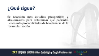 ¿Qué sigue?
Se necesitan más estudios prospectivos y
aleatorizados para determinar qué pacientes
tienen más probabilidades de beneficiarse de la
revascularización.
 