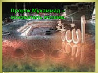 Пророк Мухаммад –Пророк Мухаммад –
основатель ислама.основатель ислама.
 
