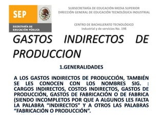 GASTOS INDIRECTOS DE
PRODUCCION
SUBSECRETARÍA DE EDUCACIÓN MEDIA SUPERIOR
DIRECCIÓN GENERAL DE EDUCACIÓN TECNOLÓGICA INDUSTRIAL
CENTRO DE BACHILLERATO TECNOLÓGICO
industrial y de servicios No. 198
 