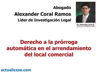 Derecho a la prórroga automática en el arrendamiento del local comercial Abogado Alexander Coral Ramos Líder de Investigación Legal 