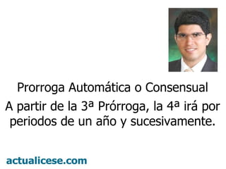 Prorroga Automática o Consensual A partir de la 3ª Prórroga, la 4ª irá por periodos de un año y sucesivamente.