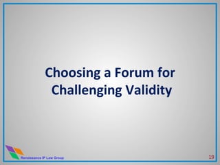 Renaissance IP Law Group
Choosing	
  a	
  Forum	
  for	
  
Challenging	
  Validity	
  
	
  
19	
  
 