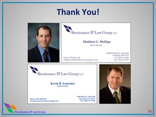 Renaissance IP Law Group
Thank	
  You!	
  
35	
  
Kevin B. Laurence
Patent Attorney
Direct: (703) 448-8787
kevin.laurence@renaissanceiplaw.com
1940 Duke St., Suite 200
Alexandria, VA 22314
Fax: (503) 517-9919
 