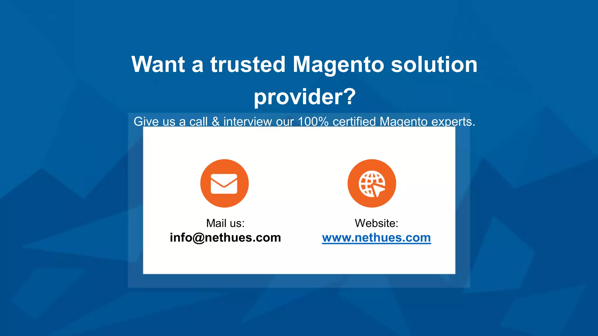Want a trusted Magento solution
provider?
Give us a call & interview our 100% certified Magento experts.
Mail us:
info@nethues.com
Website:
www.nethues.com
 