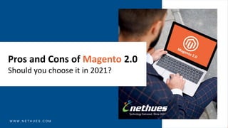 Pros and Cons of Magento 2.0
Should you choose it in 2021?
W W W . N E T H U E S . C O M
 