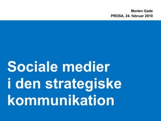 Morten Gade
               PROSA, 24. februar 2010




Sociale medier
i den strategiske
kommunikation
 