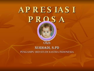 APRESIASI PROSA Oleh NURHADI, S.Pd PENGAMPU BID.STUDI SASTRA INDONESIA 
