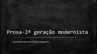 Prosa-2º geração modernista 
Graciliano Ramos e Clarice Lispector 
 