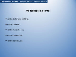 Modalidades do conto:
 contos de terror e mistério;
 contos de fadas;
 contos maravilhosos;
 contos de aventura;
 contos policiais, etc.
LÍNGUA PORTUGUESA - Gêneros textuais: romance e conto
 