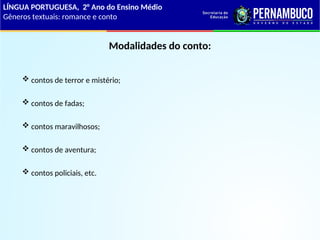 Modalidades do conto:
 contos de terror e mistério;
 contos de fadas;
 contos maravilhosos;
 contos de aventura;
 contos policiais, etc.
LÍNGUA PORTUGUESA, 2° Ano do Ensino Médio
Gêneros textuais: romance e conto
 