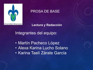 PROSA DE BASE 
Lectura y Redacción 
Integrantes del equipo: 
• Martín Pacheco López 
• Alexa Karina Lucho Solano 
• Karina...