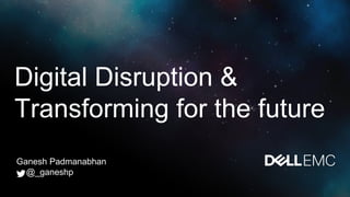 Digital Disruption &
Transforming for the future
Ganesh Padmanabhan
@_ganeshp
 