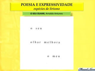 POESIA E EXPRESSIVIDADE
      espécies de lirismo
    O SEU OLHAR, Arnaldo Antunes
 
