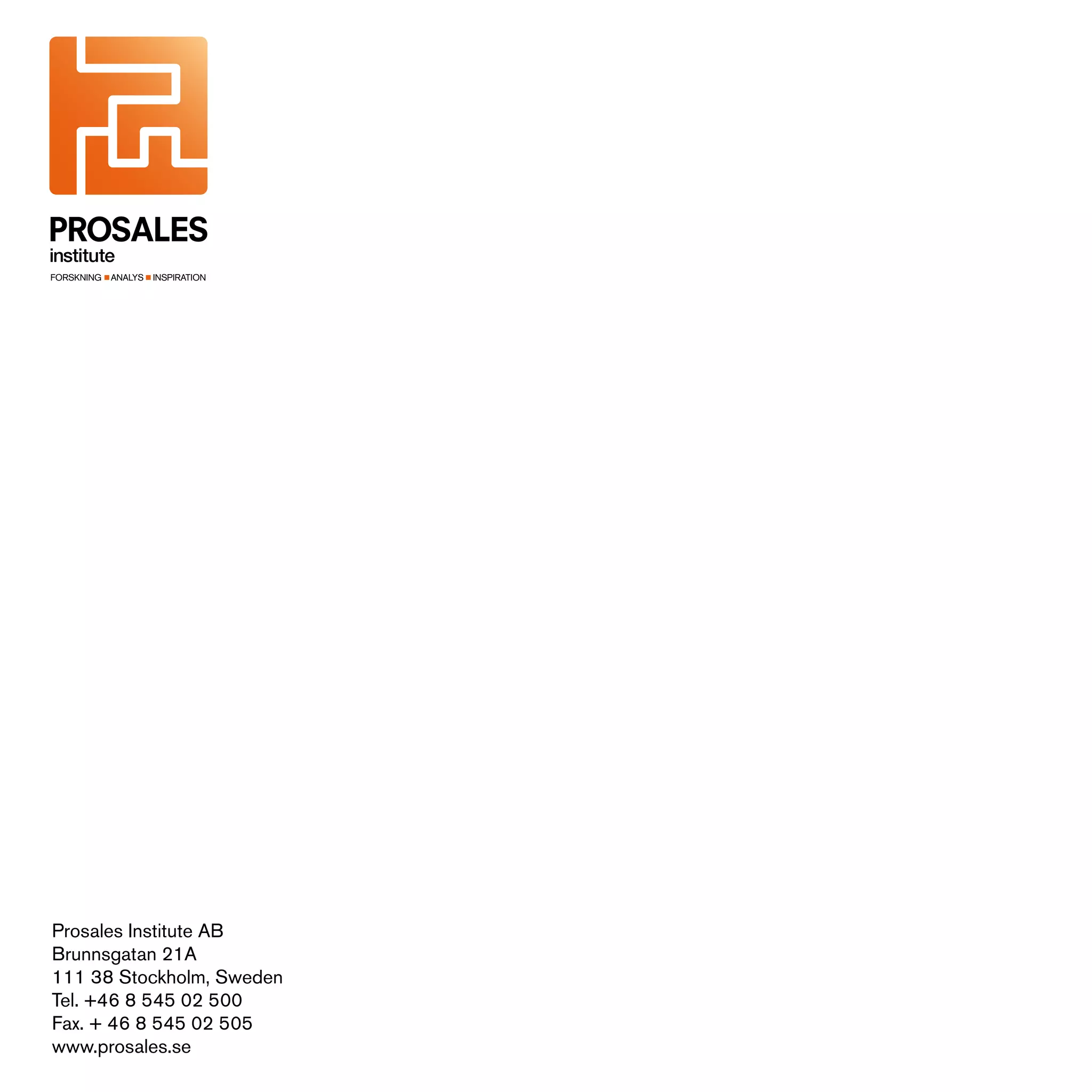 FORSKNING   ANALYS   INSPIRATION




Prosales Institute AB
Brunnsgatan 21A
111 38 Stockholm, Sweden
Tel. +46 8 545 02 500
Fax. + 46 8 545 02 505
www.prosales.se
 