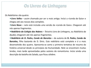 Os CronicõesOs Cronicões designam as primeiras tentativas medievais de prosa literária, sob a forma de relatos historiográficos.Os Cronicões são de grande importância para o estudo da evolução da língua portuguesa, mas, sobretudo como fontes históricas.Embora ainda sem a crítica objectiva, os Cronicões fornecem-nos conhecimentos dos costumes da época e uma visão dos factos principais da História dos nossos primeiros reis.