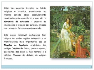 Os Livros de LinhagensOs Nobiliários são quatro:Livro Velho – assim chamado por ser o mais antigo. Inclui a «Lenda de Gaia» e chegou até aos nossos dias completo.Livro Novo – nele está incluída uma versão da «Lenda de Gaia». Chegaram até nós apenas fragmentos.Nobiliário do Colégio dos Nobres – Terceiro Livro de Linhagens, ou Nobiliário da Ajuda); chegaram até nós apenas fragmentos. Nobiliário de D. Pedro, Conde de Barcelos – da autoria de D. Pedro, Conde de Barcelos, filho bastardo de D. Dinis. Este nobiliário está completo e é o mais desenvolvido dos quatro. Apresenta-se como a primeira tentativa de resumo da história universal desde os princípios da Humanidade. Nele se encontram muitas lendas, mais tarde aproveitadas pelos autores do romantismo. Inclui ainda uma descrição da batalha do Salado, que ficou célebre.