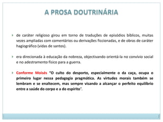 A PROSA DOUTRINÁRIAde caráter religioso girou em torno de traduções de episódios bíblicos, muitas vezes ampliadas com comentários ou derivações ficcionadas, e de obras de caráter hagiográfico (vidas de santos).