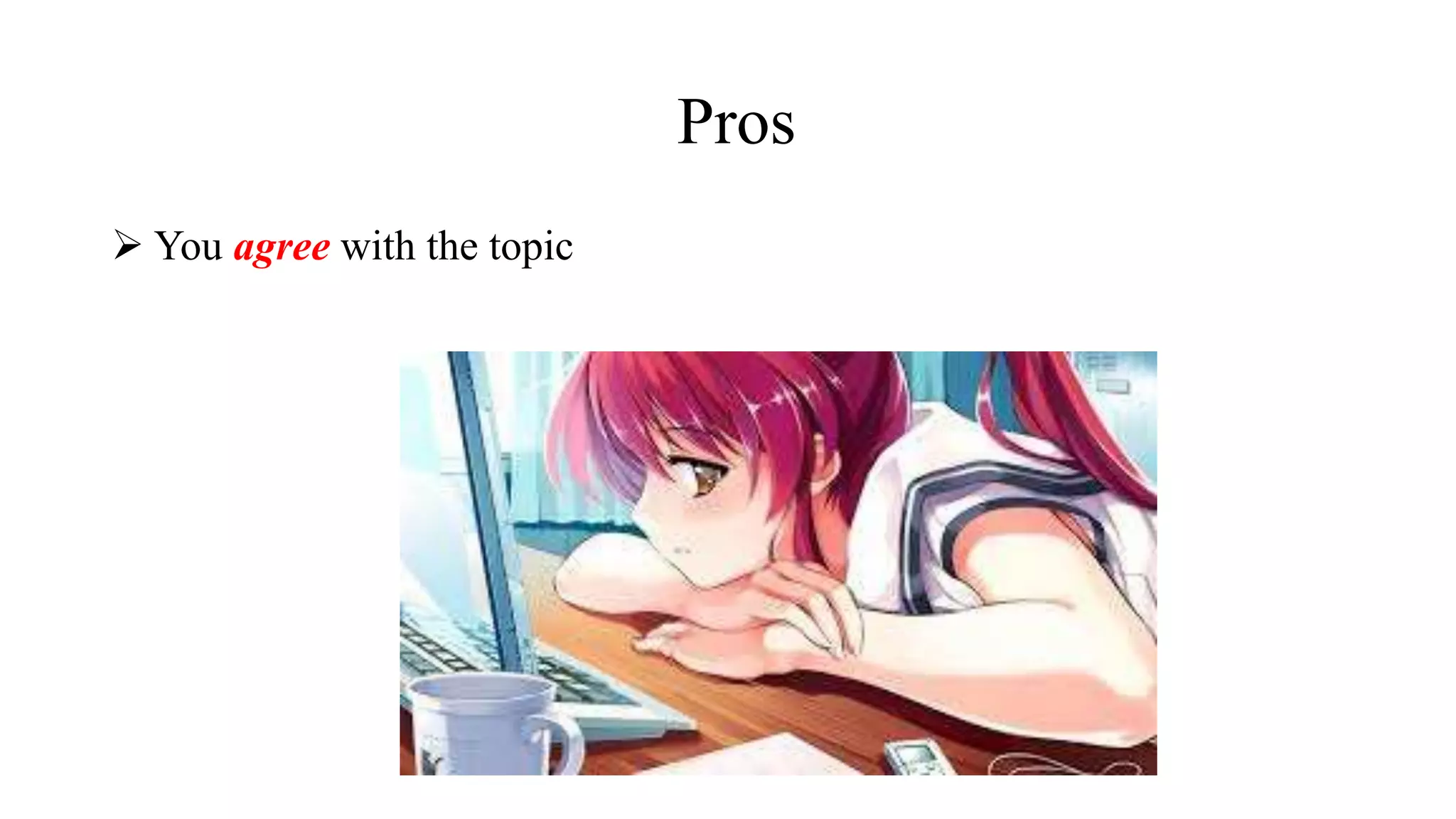 Pros
 You agree with the topic
 
