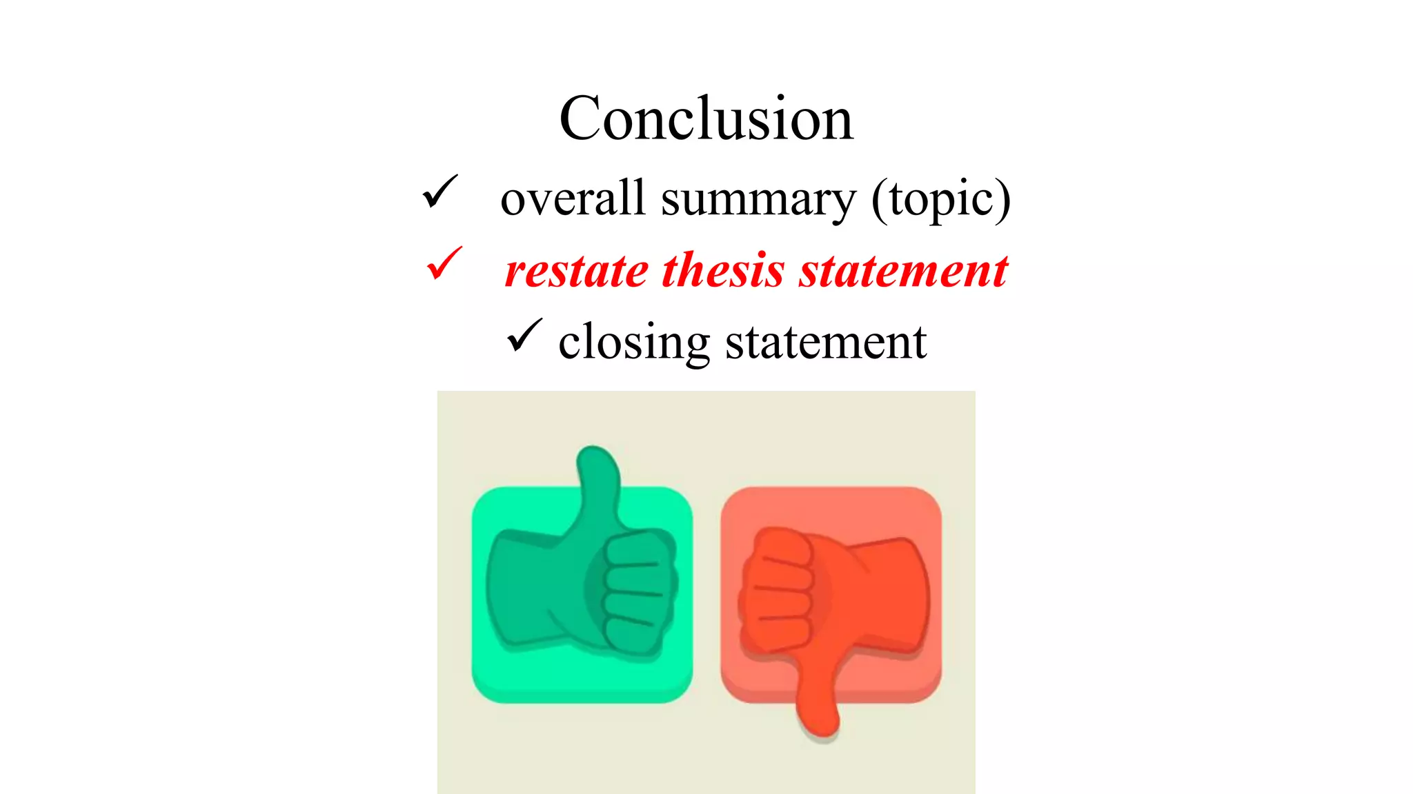 Conclusion
 overall summary (topic)
 restate thesis statement
 closing statement
 