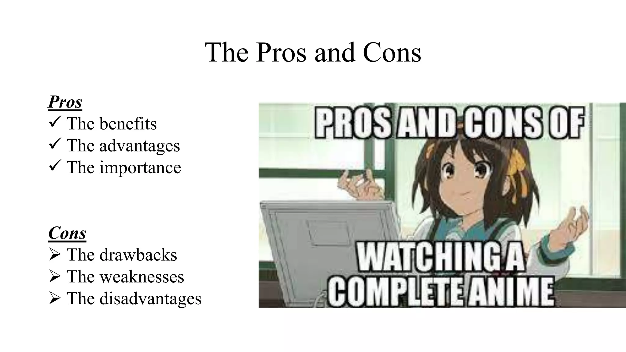 The Pros and Cons
Pros
 The benefits
 The advantages
 The importance
Cons
 The drawbacks
 The weaknesses
 The disadvantages
 