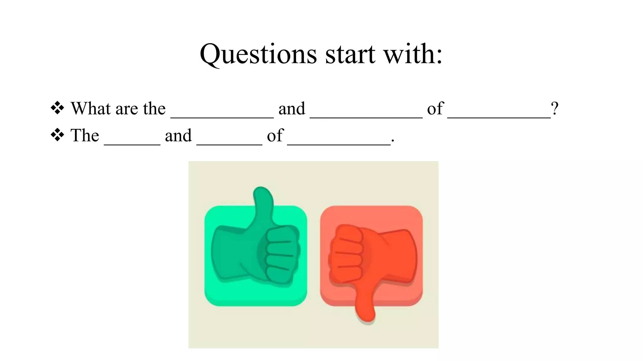 Questions start with:
 What are the ___________ and ____________ of ___________?
 The ______ and _______ of ___________.
 