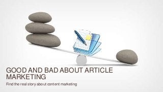 GOOD AND BAD ABOUT ARTICLE 
MARKETING 
Find the real story about content marketing 
 