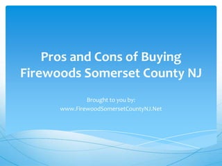 Pros and Cons of Buying
Firewoods Somerset County NJ
              Brought to you by:
      www.FirewoodSomersetCountyNJ.Net
 