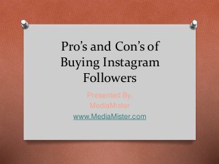 Pro’s and Con’s of
Buying Instagram
Followers
Presented By,
MediaMister
www.MediaMister.com
 