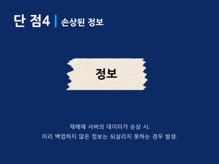 단 점4 | 손상된 정보




          재해에 서버의 데이터가 손상 시,
    미리 백업하지 않은 정보는 되살리지 못하는 경우 발생.
 