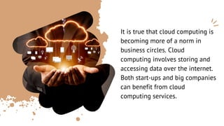 It is true that cloud computing is
becoming more of a norm in
business circles. Cloud
computing involves storing and
acces...