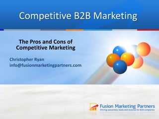 Competitive B2B Marketing
The Pros and Cons of
Competitive Marketing
Christopher Ryan
info@fusionmarketingpartners.com
 