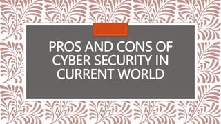 PROS AND CONS OF
CYBER SECURITY IN
CURRENT WORLD
 