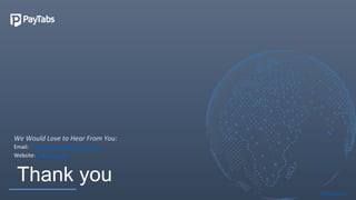 Thank you
PayTabs.com
Email: customercare@paytabs.com
Website: PayTabs.com
We Would Love to Hear From You:
 