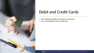 Debit and Credit Cards
Blog: Pros and Cons of Different Ecommerce Payment Methods
• Pros: Widely accepted, convenient, and secure.
• Cons: Vulnerable to scams, hefty fees.
 