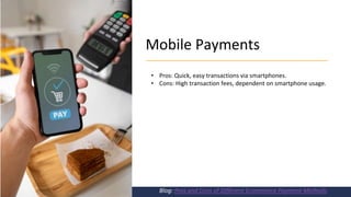 Mobile Payments
Blog: Pros and Cons of Different Ecommerce Payment Methods
• Pros: Quick, easy transactions via smartphones.
• Cons: High transaction fees, dependent on smartphone usage.
 