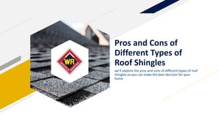 Pros and Cons of
Different Types of
Roof Shingles
we'll explore the pros and cons of different types of roof
shingles so you can make the best decision for your
home
 